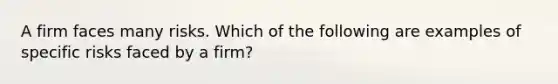 A firm faces many risks. Which of the following are examples of specific risks faced by a firm?
