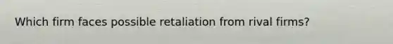 Which firm faces possible retaliation from rival firms?