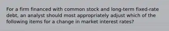 For a firm financed with common stock and long-term fixed-rate debt, an analyst should most appropriately adjust which of the following items for a change in market interest rates?