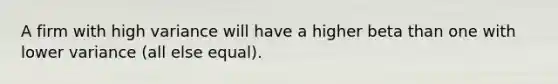 A firm with high variance will have a higher beta than one with lower variance (all else equal).