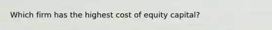 Which firm has the highest cost of equity capital?