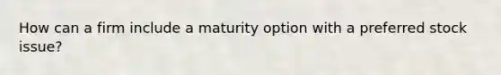 How can a firm include a maturity option with a preferred stock issue?