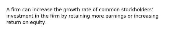 A firm can increase the growth rate of common stockholders' investment in the firm by retaining more earnings or increasing return on equity.