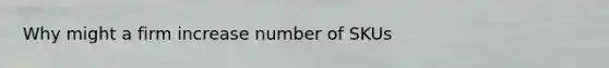 Why might a firm increase number of SKUs