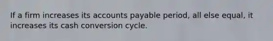 If a firm increases its <a href='https://www.questionai.com/knowledge/kWc3IVgYEK-accounts-payable' class='anchor-knowledge'>accounts payable</a> period, all else equal, it increases its cash conversion cycle.