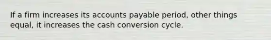 If a firm increases its <a href='https://www.questionai.com/knowledge/kWc3IVgYEK-accounts-payable' class='anchor-knowledge'>accounts payable</a> period, other things equal, it increases the cash conversion cycle.