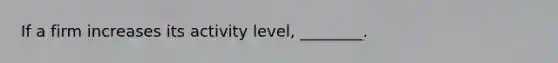 If a firm increases its activity level, ________.