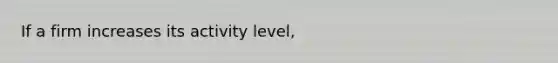 If a firm increases its activity level,