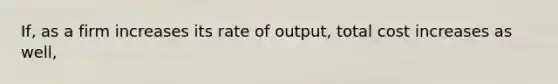 If, as a firm increases its rate of output, total cost increases as well,