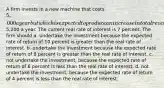 A firm invests in a new machine that costs 5,000 a year but which is expected to produce an increase in total revenue of5,200 a year. The current real rate of interest is 7 percent. The firm should a. undertake the investment because the expected rate of return of 10 percent is greater than the real rate of interest. b. undertake the investment because the expected rate of return of 8 percent is greater than the real rate of interest. c. not undertake the investment, because the expected rate of return of 6 percent is less than the real rate of interest. d. not undertake the investment, because the expected rate of return of 4 percent is less than the real rate of interest.