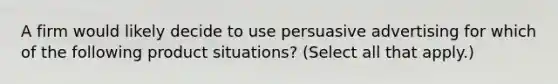 A firm would likely decide to use persuasive advertising for which of the following product situations? (Select all that apply.)