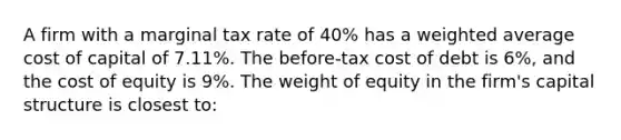 A firm with a marginal tax rate of 40% has a weighted average cost of capital of 7.11%. The before-tax cost of debt is 6%, and the cost of equity is 9%. The weight of equity in the firm's capital structure is closest to: