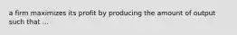 a firm maximizes its profit by producing the amount of output such that ...