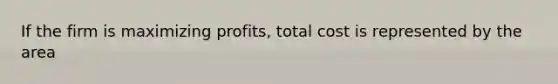 If the firm is maximizing profits, total cost is represented by the area