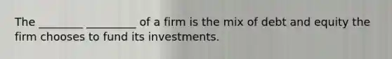 The ________ _________ of a firm is the mix of debt and equity the firm chooses to fund its investments.