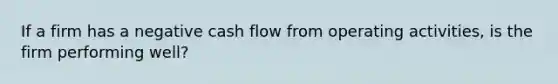 If a firm has a negative cash flow from operating activities, is the firm performing well?