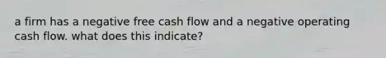 a firm has a negative free cash flow and a negative operating cash flow. what does this indicate?