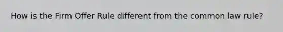 How is the Firm Offer Rule different from the common law rule?