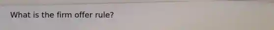 What is the firm offer rule?