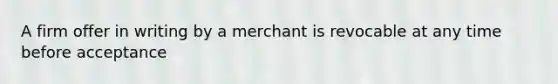 A firm offer in writing by a merchant is revocable at any time before acceptance