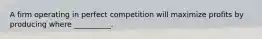 A firm operating in perfect competition will maximize profits by producing where __________.