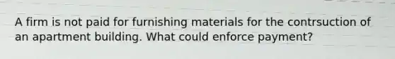 A firm is not paid for furnishing materials for the contrsuction of an apartment building. What could enforce payment?