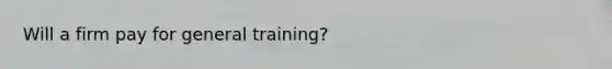 Will a firm pay for general training?