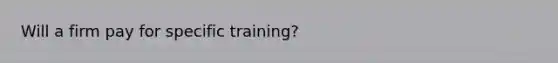 Will a firm pay for specific training?