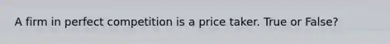 A firm in perfect competition is a price taker. True or False?