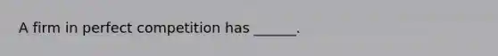 A firm in perfect competition has​ ______.