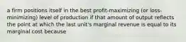 a firm positions itself in the best profit-maximizing (or loss-minimizing) level of production if that amount of output reflects the point at which the last unit's marginal revenue is equal to its marginal cost because