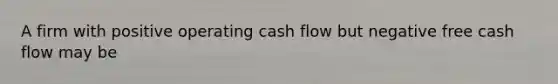 A firm with positive operating cash flow but negative free cash flow may be