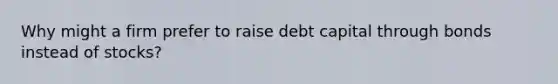 Why might a firm prefer to raise debt capital through bonds instead of stocks?