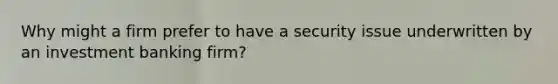 Why might a firm prefer to have a security issue underwritten by an investment banking firm?