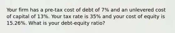 Your firm has a pre-tax cost of debt of 7% and an unlevered cost of capital of 13%. Your tax rate is 35% and your cost of equity is 15.26%. What is your debt-equity ratio?