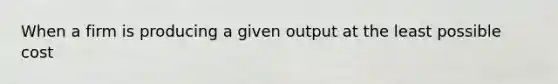 When a firm is producing a given output at the least possible​ cost