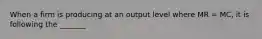 When a firm is producing at an output level where MR = MC, it is following the _______