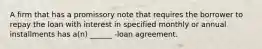 A firm that has a promissory note that requires the borrower to repay the loan with interest in specified monthly or annual installments has a(n) ______ -loan agreement.