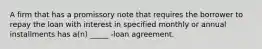 A firm that has a promissory note that requires the borrower to repay the loan with interest in specified monthly or annual installments has a(n) _____ -loan agreement.