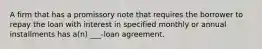 A firm that has a promissory note that requires the borrower to repay the loan with interest in specified monthly or annual installments has a(n) ___-loan agreement.