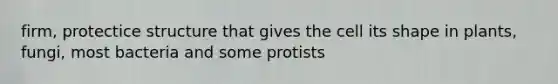 firm, protectice structure that gives the cell its shape in plants, fungi, most bacteria and some protists