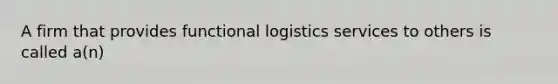 A firm that provides functional logistics services to others is called a(n)