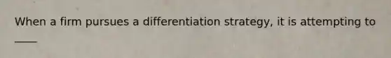 When a firm pursues a differentiation strategy, it is attempting to ____