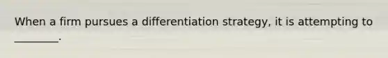 When a firm pursues a differentiation strategy, it is attempting to ________.