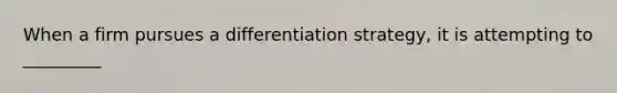 When a firm pursues a differentiation strategy, it is attempting to _________