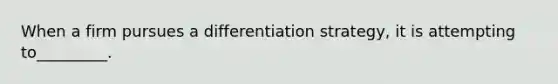 When a firm pursues a differentiation strategy, it is attempting to_________.