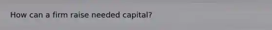 How can a firm raise needed capital?