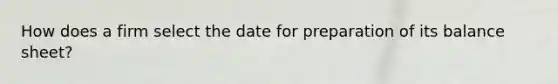 How does a firm select the date for preparation of its balance sheet?