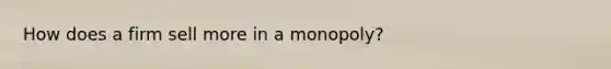 How does a firm sell more in a monopoly?