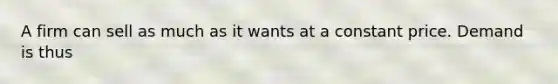 A firm can sell as much as it wants at a constant price. Demand is thus